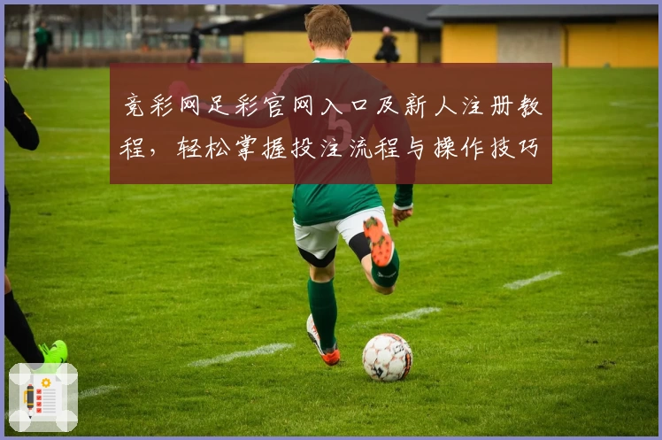竞彩网足彩官网入口及新人注册教程，轻松掌握投注流程与操作技巧