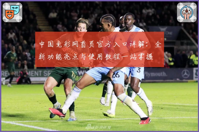 中国竞彩网首页官方入口详解：全新功能亮点与使用教程一站掌握