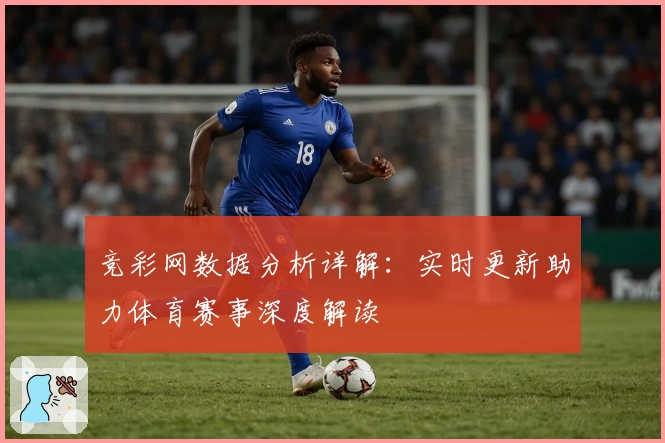 竞彩网数据分析详解：实时更新助力体育赛事深度解读