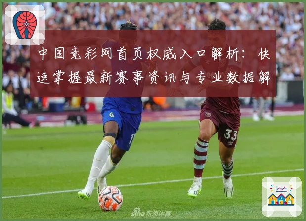 中国竞彩网首页权威入口解析：快速掌握最新赛事资讯与专业数据解读技巧