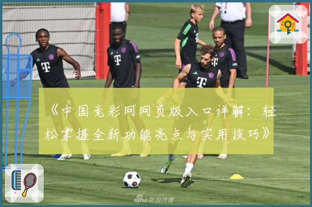 《中国竞彩网网页版入口详解：轻松掌握全新功能亮点与实用技巧》