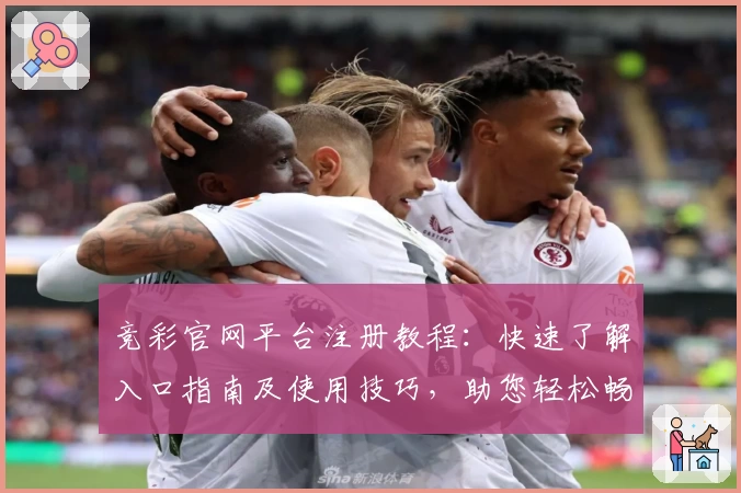竞彩官网平台注册教程：快速了解入口指南及使用技巧，助您轻松畅享赛事精彩