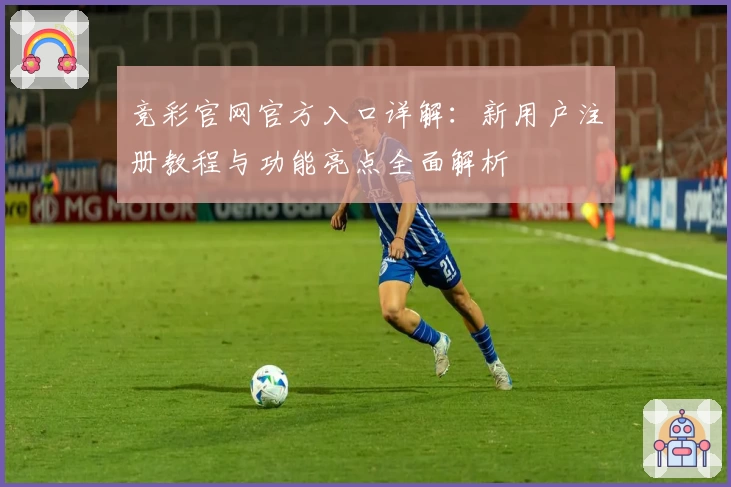 竞彩官网官方入口详解：新用户注册教程与功能亮点全面解析