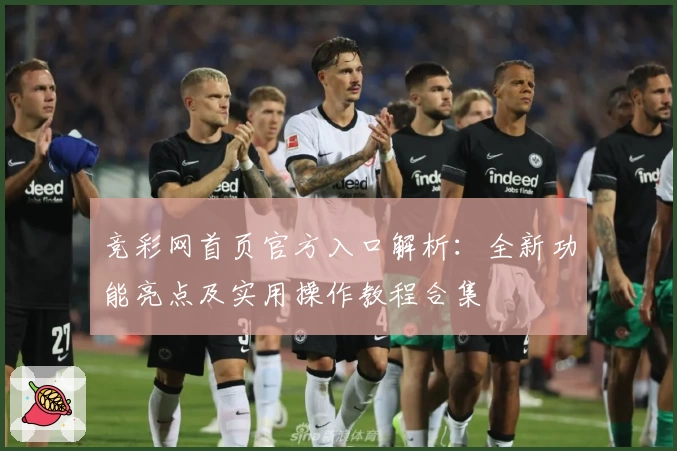 竞彩网首页官方入口解析：全新功能亮点及实用操作教程合集