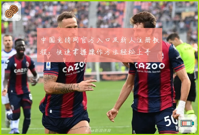 中国竞猜网官方入口及新人注册教程，快速掌握操作方法轻松上手
