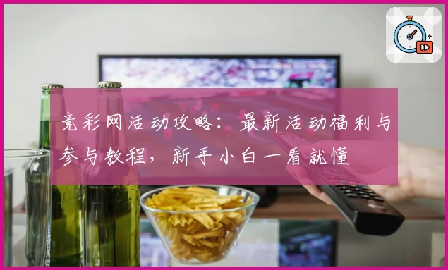 竞彩网活动攻略：最新活动福利与参与教程，新手小白一看就懂