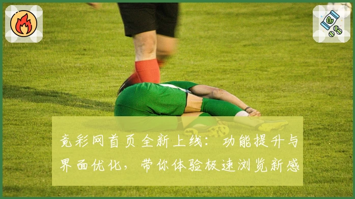 竟彩网首页全新上线：功能提升与界面优化，带你体验极速浏览新感受