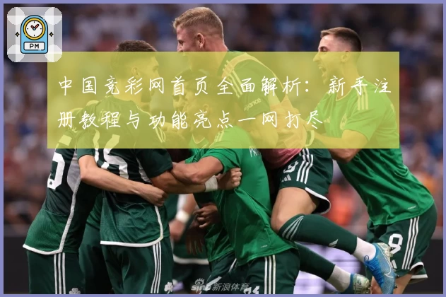 中国竞彩网首页全面解析：新手注册教程与功能亮点一网打尽