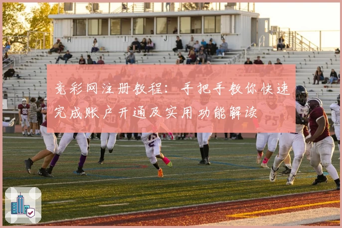 竞彩网注册教程：手把手教你快速完成账户开通及实用功能解读
