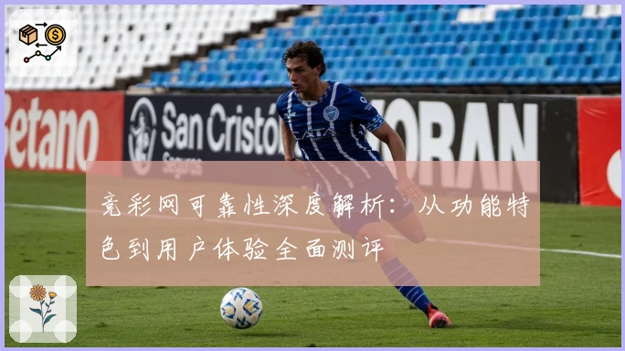 竞彩网可靠性深度解析：从功能特色到用户体验全面测评