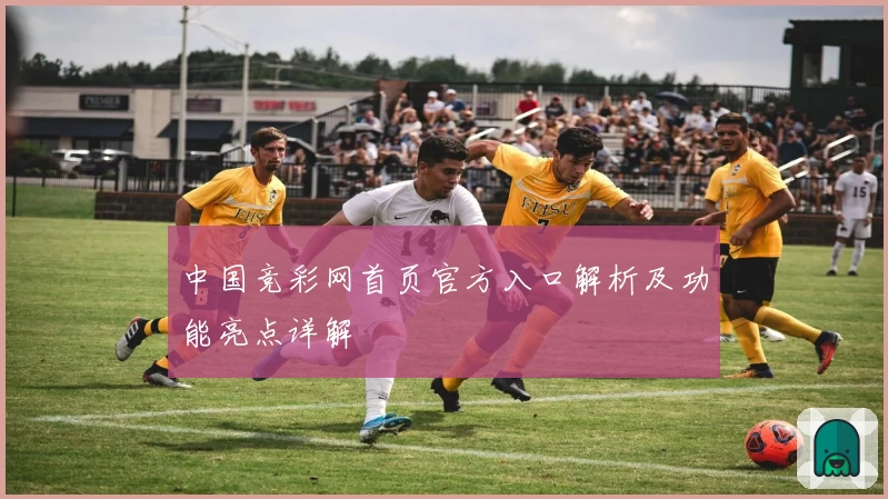 中国竞彩网首页官方入口解析及功能亮点详解