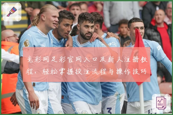 竞彩网足彩官网入口及新人注册教程，轻松掌握投注流程与操作技巧