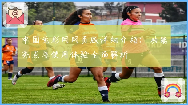 中国竞彩网网页版详细介绍：功能亮点与使用体验全面解析