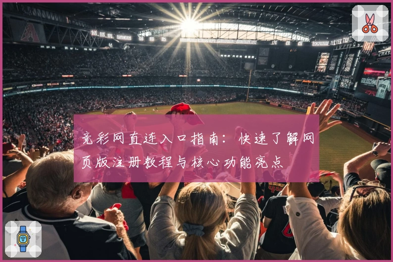 竞彩网直连入口指南：快速了解网页版注册教程与核心功能亮点