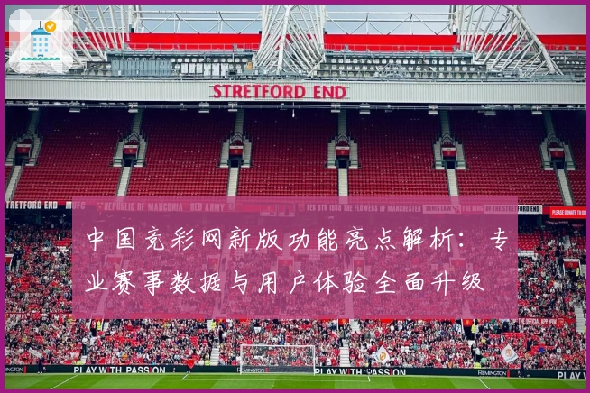 中国竞彩网新版功能亮点解析：专业赛事数据与用户体验全面升级