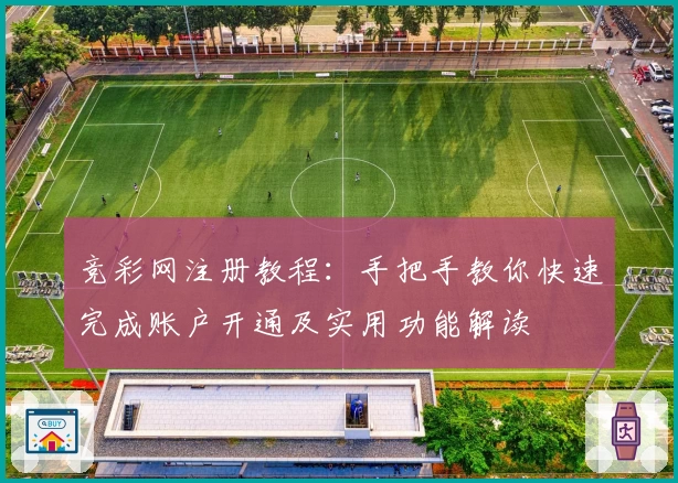 竞彩网注册教程：手把手教你快速完成账户开通及实用功能解读