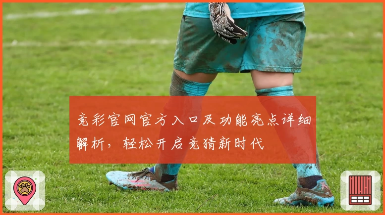 竞彩官网官方入口及功能亮点详细解析，轻松开启竞猜新时代