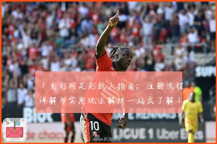 「竞彩网足彩新人指南：注册流程详解与实用玩法解析一站式了解」