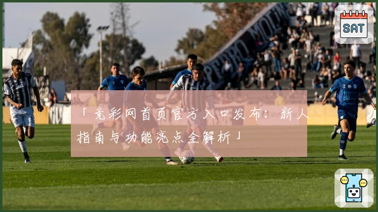 「竞彩网首页官方入口发布：新人指南与功能亮点全解析」
