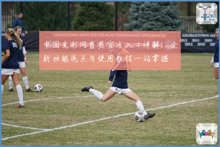 中国竞彩网首页官方入口详解：全新功能亮点与使用教程一站掌握
