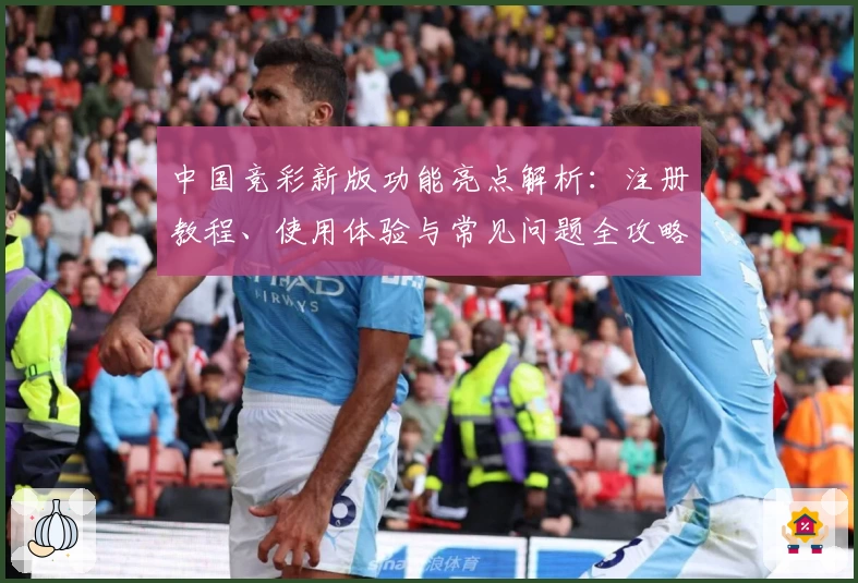 中国竞彩新版功能亮点解析：注册教程、使用体验与常见问题全攻略