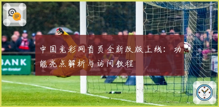 中国竞彩网首页全新改版上线：功能亮点解析与访问教程