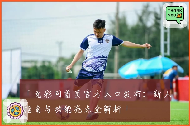 「竞彩网首页官方入口发布：新人指南与功能亮点全解析」