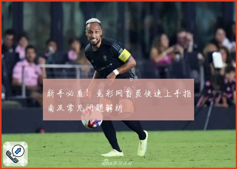 新手必看！竟彩网首页快速上手指南及常见问题解析