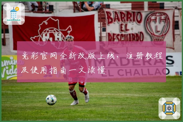 竞彩官网全新改版上线，注册教程及使用指南一文读懂