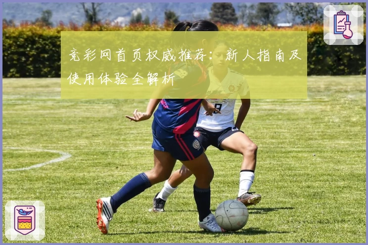 竞彩网首页权威推荐：新人指南及使用体验全解析
