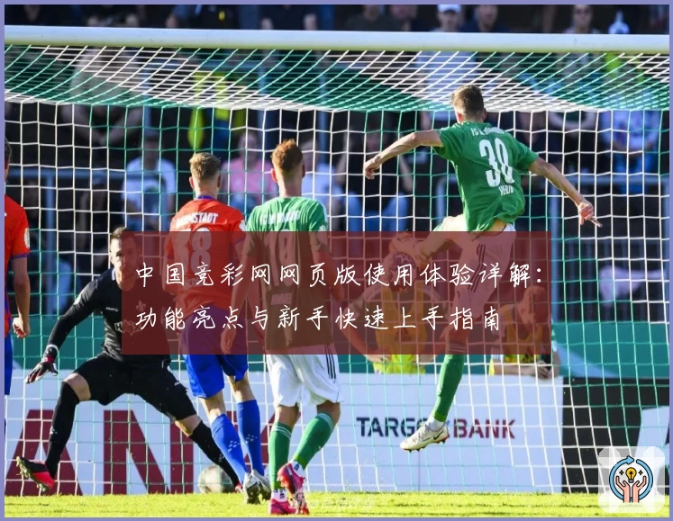 中国竞彩网网页版使用体验详解：功能亮点与新手快速上手指南