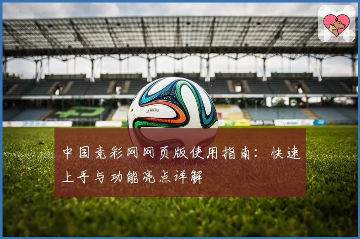 中国竞彩网网页版使用指南：快速上手与功能亮点详解