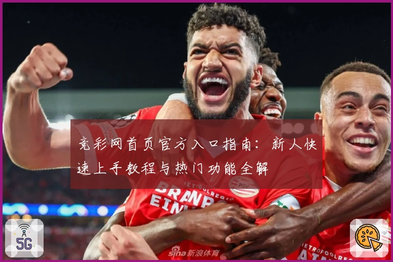 竞彩网首页官方入口指南：新人快速上手教程与热门功能全解