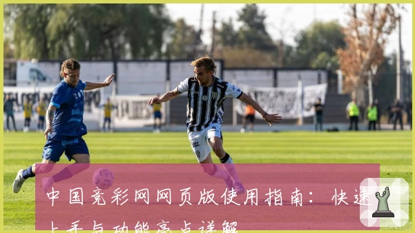 中国竞彩网网页版使用指南：快速上手与功能亮点详解