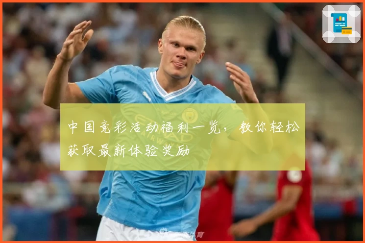 中国竞彩活动福利一览，教你轻松获取最新体验奖励