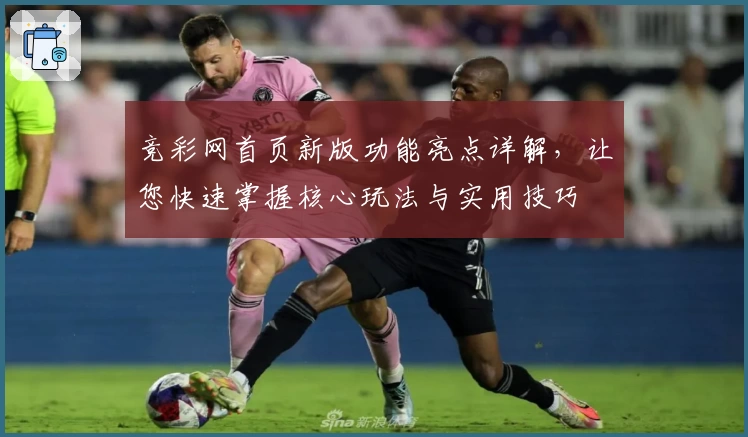 竞彩网首页新版功能亮点详解，让您快速掌握核心玩法与实用技巧