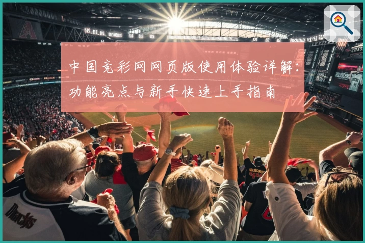中国竞彩网网页版使用体验详解：功能亮点与新手快速上手指南
