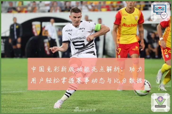 中国竞彩新版功能亮点解析：助力用户轻松掌握赛事动态与比分数据