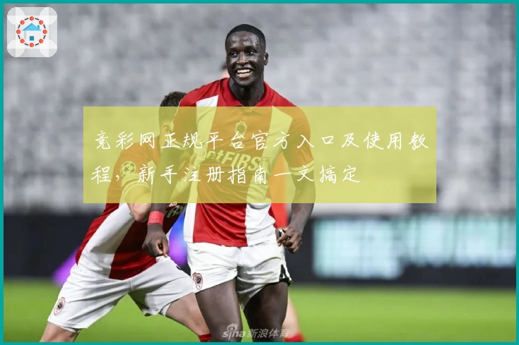竞彩网正规平台官方入口及使用教程，新手注册指南一文搞定