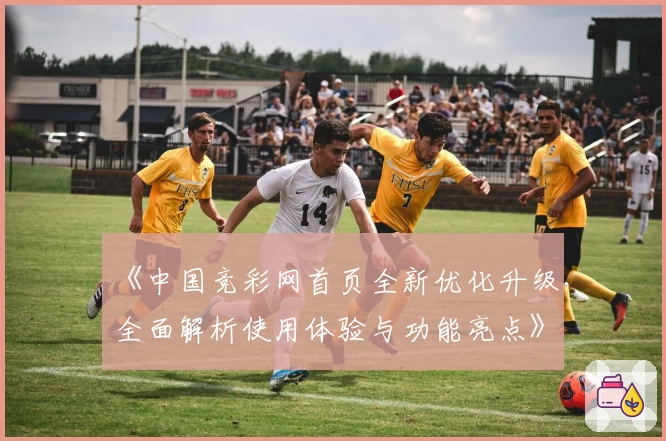 《中国竞彩网首页全新优化升级，全面解析使用体验与功能亮点》