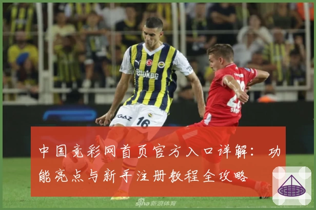 中国竞彩网首页官方入口详解：功能亮点与新手注册教程全攻略
