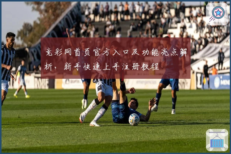 竞彩网首页官方入口及功能亮点解析，新手快速上手注册教程