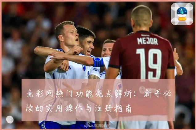 竞彩网热门功能亮点解析：新手必读的实用操作与注册指南
