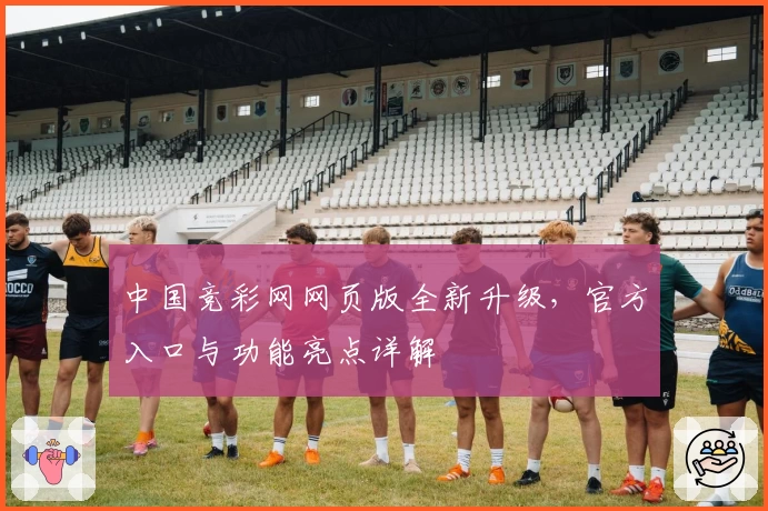 中国竞彩网网页版全新升级，官方入口与功能亮点详解