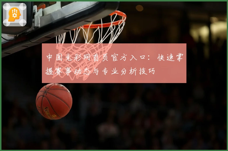 中国竞彩网首页官方入口：快速掌握赛事动态与专业分析技巧