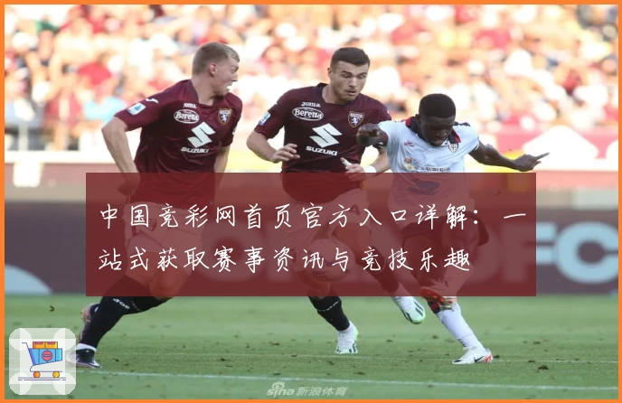 中国竞彩网首页官方入口详解：一站式获取赛事资讯与竞技乐趣