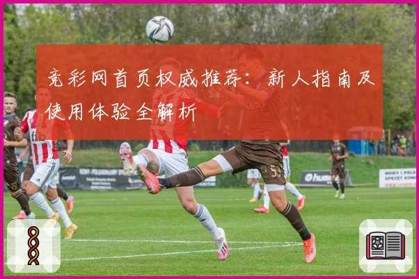 竞彩网首页权威推荐：新人指南及使用体验全解析