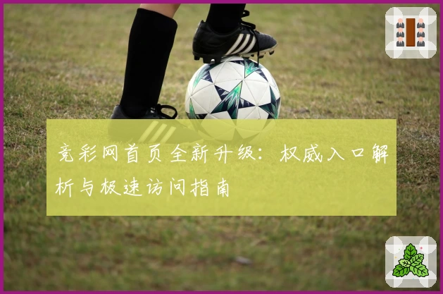 竞彩网首页全新升级：权威入口解析与极速访问指南