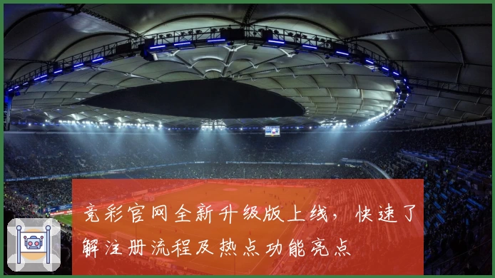 竞彩官网全新升级版上线，快速了解注册流程及热点功能亮点