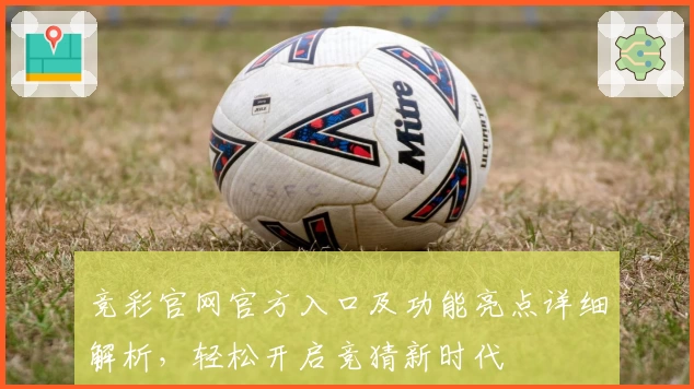 竞彩官网官方入口及功能亮点详细解析，轻松开启竞猜新时代